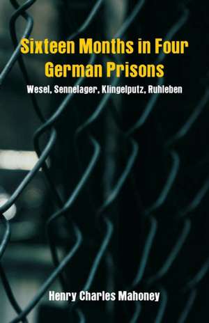 Sixteen Months in Four German Prisons de Henry Charles Mahoney