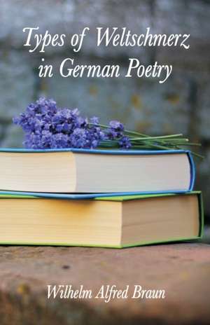 Types of Weltschmerz in German Poetry de Wilhelm Alfred Braun