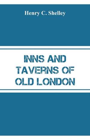 Inns and Taverns of Old London de Henry C. Shelley