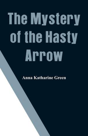 The Mystery of the Hasty Arrow de Anna Katharine Green