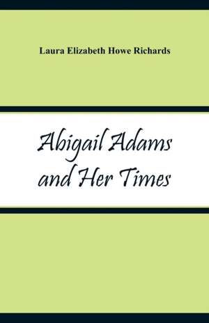 Abigail Adams and Her Times de Laura Elizabeth Howe Richards