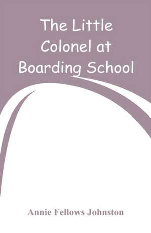 The Little Colonel at Boarding-School de Annie Fellows Johnston