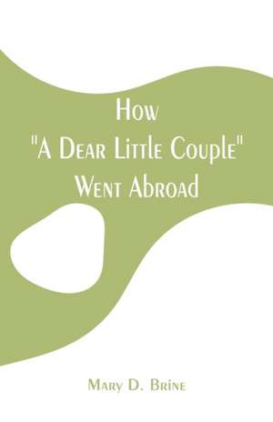 How "A Dear Little Couple" Went Abroad de Mary D. Brine