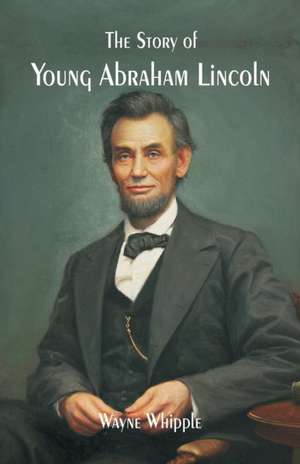 The Story of Young Abraham Lincoln de Wayne Whipple