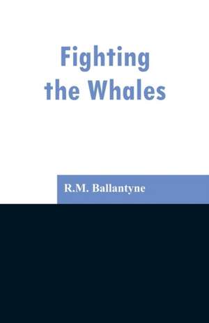 Fighting the Whales de R. M. Ballantyne