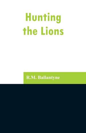 Hunting the Lions de R. M. Ballantyne