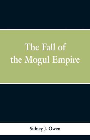 The Fall of the Mogul Empire de Sidney J. Owen