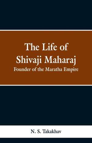 The Life of Shivaji Maharaj de N. S. Takakhav