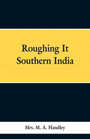 Roughing It Southern India de M. A. Handley