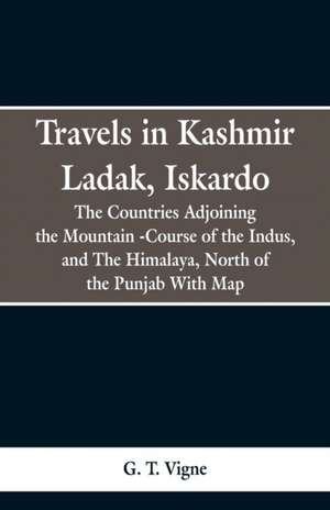 Travels in Kashmir Ladak, Iskardo, the Countries Adjoning the Mountain -Course of the Indus, and The Himalya , North of the Punjab With Map de G. T. Vigne