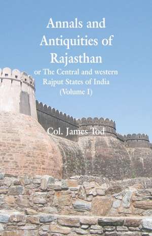 Annals and Antiquities of Rajasthan or The Central and western Rajput States of India de Col. James Tod