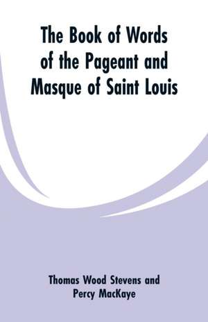 The Book Of Words Of The Pageant And Masque Of Saint Louis de Thomas Wood Stevens