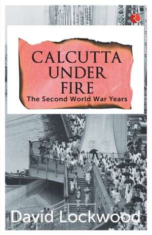 Calcutta under Fire - The World War Two Years de David Lockwood