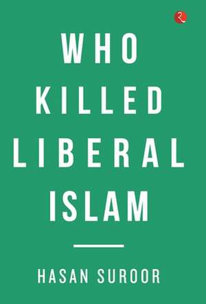 Who Killed Liberal Islam? de Hasan Suroor