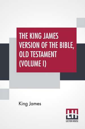 The King James Version Of The Bible, Old Testament (Volume I) de King James