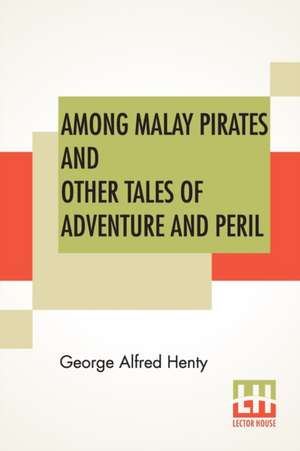 Among Malay Pirates And Other Tales Of Adventure And Peril de George Alfred Henty