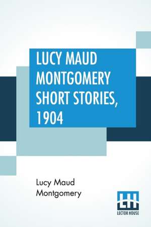 Lucy Maud Montgomery Short Stories, 1904 de Lucy Maud Montgomery