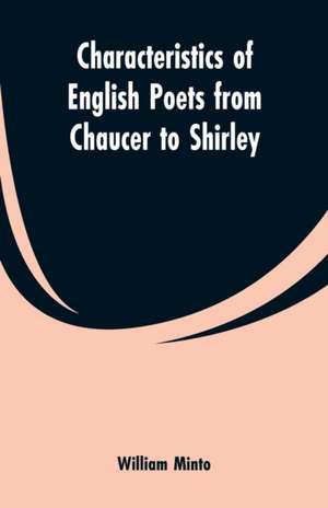 Characteristics of English Poets from Chaucer to Shirley de William Minto