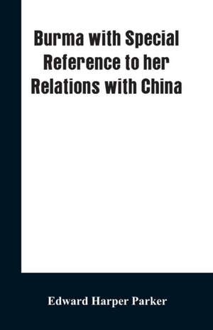 Burma with Special Reference to Her Relations with China de Edward Harper Parker