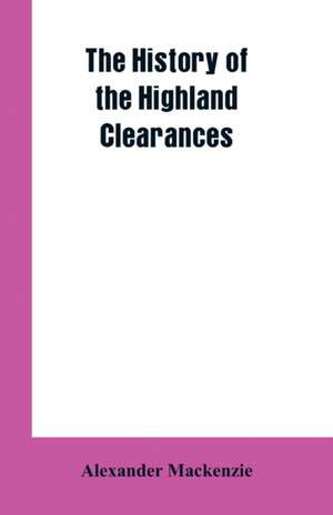 The History of the Highland Clearances de Alexander Mackenzie