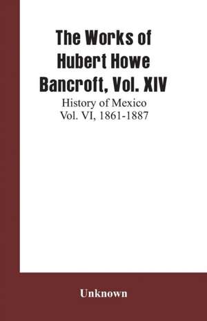 The Works of Hubert Howe Bancroft, Vol. XIV de Unknown