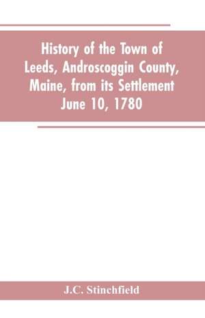 History of the town of Leeds, Androscoggin County, Maine, from its settlement June 10, 1780 de J. C. Stinchfield