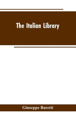 The Italian Library. Containing an Account of the Lives and Works of the Most Valuable Authors of Italy de Giuseppe Baretti