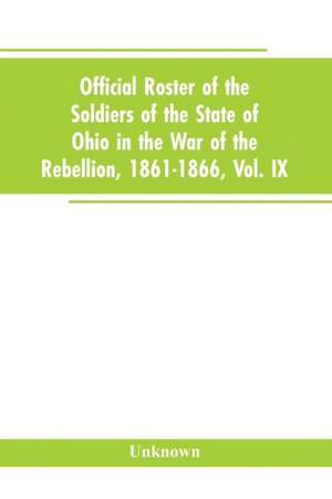 Official roster of the soldiers of the state of Ohio in the War of the Rebellion, 1861-1866, Vol. IX de Unknown