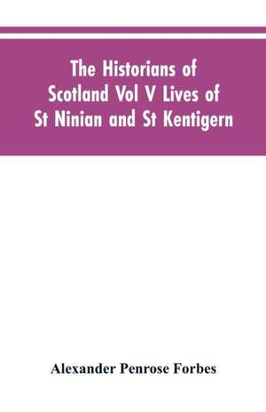 The Historians of Scotland Vol V Lives of St Ninian and St Kentigern de Alexander Penrose Forbes