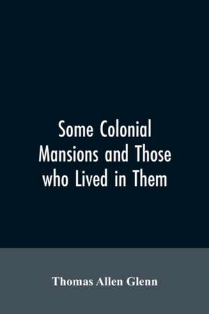 Some colonial mansions and those who lived in them, with genealogies of the various families mentioned de Thomas Allen Glenn