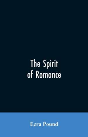 The spirit of romance; an attempt to define somewhat the charm of the pre-renaissance literature of Latin Europe de Ezra Pound