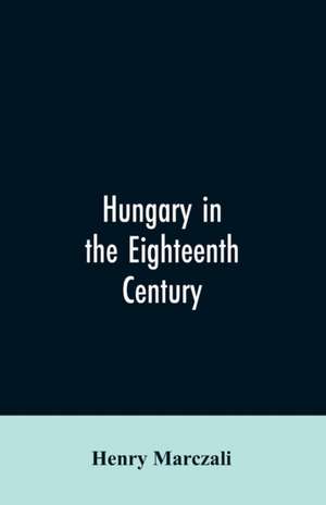 Hungary in the Eighteenth Century de Henry Marczali