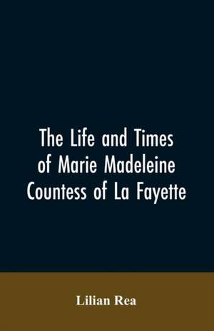 The Life And Times Of Marie Madeleine Countess Of La Fayette de Lilian Rea