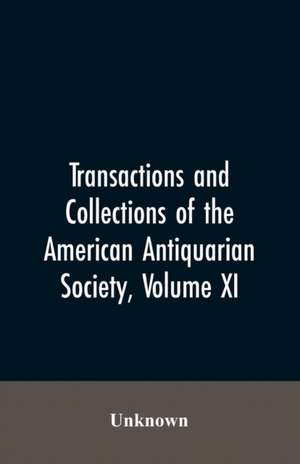 Transactions And Collections Of The American Antiquarian Society, Volume XI de Unknown