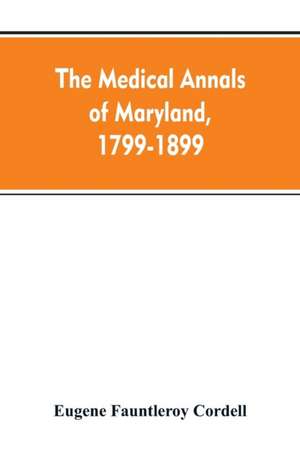 The medical annals of Maryland, 1799-1899; prepared for the centennial of the Medical and chirurgical faculty de Eugene Fauntleroy Cordell