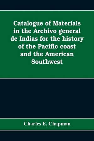 Catalogue of materials in the Archivo general de Indias for the history of the Pacific coast and the American Southwest de Charles E. Chapman