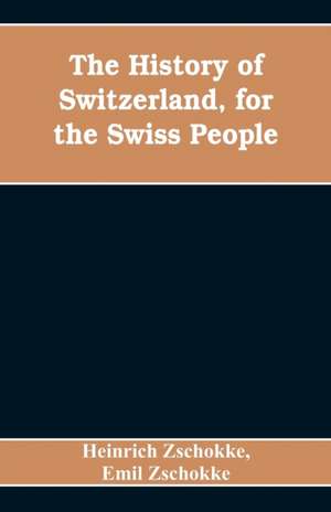 The History of Switzerland, for the Swiss People de Emil Zschokke