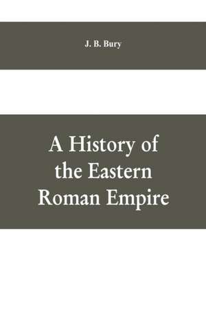 A History of the Eastern Roman Empire de J. B. Bury