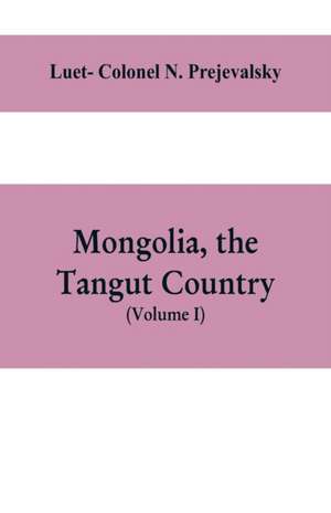 Mongolia, the Tangut country, and the solitudes of northern Tibet, being a narrative of three years' travel in eastern high Asia de Luet Colonel N. Prejevalsky