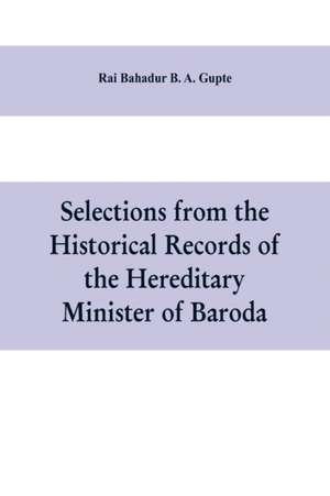 Selections from the historical records of the hereditary minister of Baroda, consisting of letters from Bombay, Baroda, Poona and Satara governments de Rai Bahadur B. A. Gupte