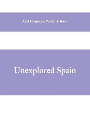 Unexplored Spain de Walter J. Buck Abel Chapman