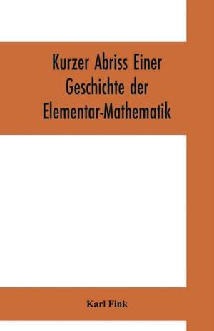 Kurzer Abriss einer Geschichte der Elementar-Mathematik de Karl Fink