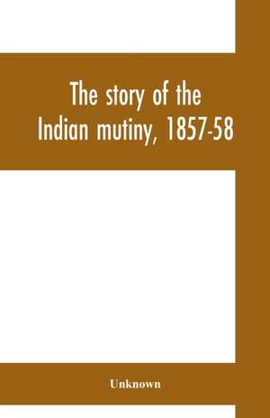 The story of the Indian mutiny, 1857-58 de Unknown