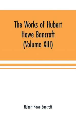 The Works of Hubert Howe Bancroft (Volume XIII) History of Mexico (Volume V) de Hubert Howe Bancroft