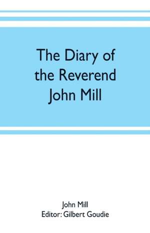 The diary of the Reverend John Mill, minister of the parishes of Dunrossness, Sandwick and Cunningsburgh in Shetland, 1740-1803 de John Mill