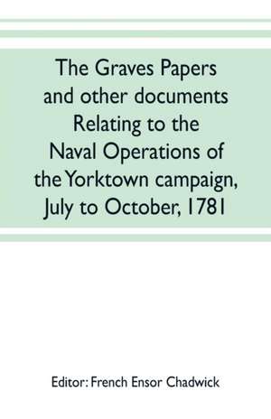 The Graves papers and other documents relating to the naval operations of the Yorktown campaign, July to October, 1781 de French Ensor Chadwick