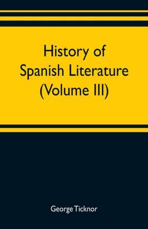 History of Spanish literature (Volume III) de George Ticknor