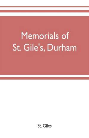 Memorials of St. Gile's, Durham, being grassmen's accounts and other parish records, together with documents relating to the hospitals of Kepier and St. Mary Magdalene de St. Giles