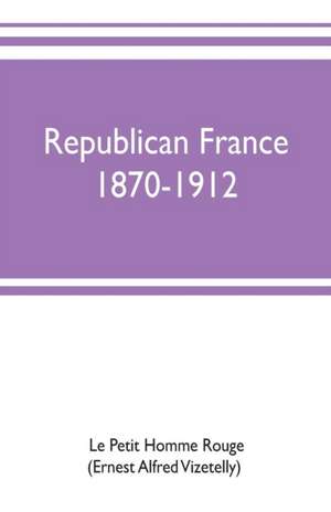 Republican France, 1870-1912; her presidents, statesmen, policy, vicissitudes and social life de Le Petit Homme Rouge(Ernest Alfred Vizet