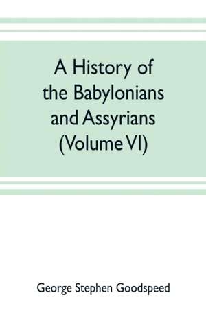 A history of the Babylonians and Assyrians (Volume VI) de George Stephen Goodspeed